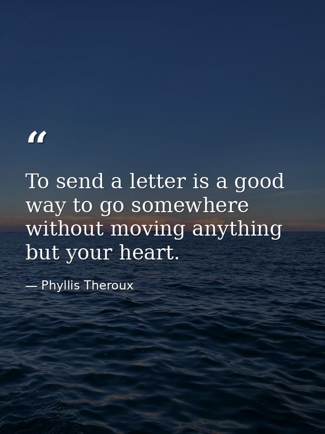 To send a letter is a good way to go somewhere without moving anything but your heart. — Phyllis Theroux