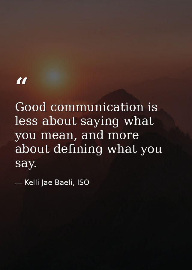 Good communication is less about saying what you mean, and more about defining what you say. — Kelli Jae Baeli, ISO