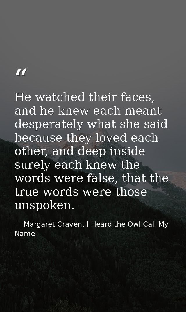 He watched their faces, and he knew each meant desperately what she said because they loved each other, and deep inside  — Margaret Craven, I Heard the Owl Call My Name