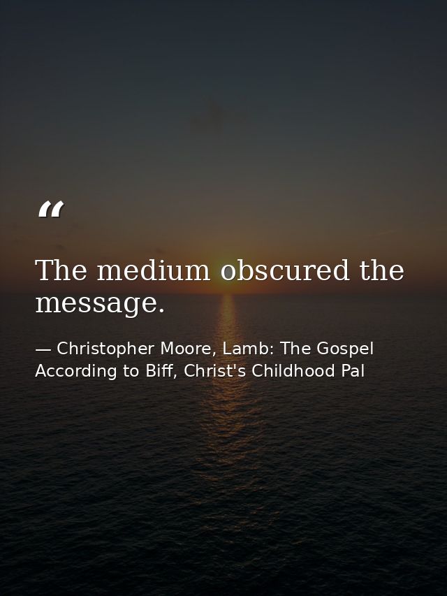 The medium obscured the message. — Christopher Moore, Lamb: The Gospel According to Biff, Christ's Childhood Pal