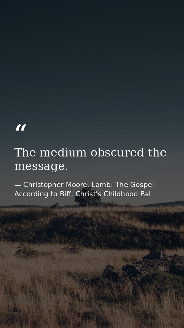 The medium obscured the message. — Christopher Moore, Lamb: The Gospel According to Biff, Christ's Childhood Pal