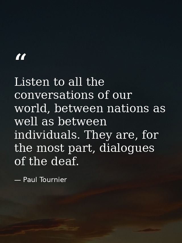 Listen to all the conversations of our world, between nations as well as between individuals. They are, for the most par — Paul Tournier