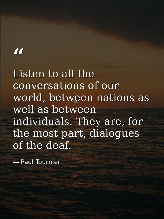Listen to all the conversations of our world, between nations as well as between individuals. They are, for the most par — Paul Tournier