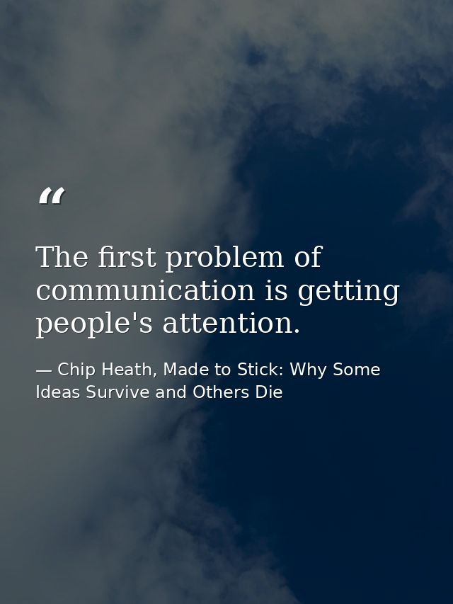 The first problem of communication is getting people's attention. — Chip Heath, Made to Stick: Why Some Ideas Survive and Others Die