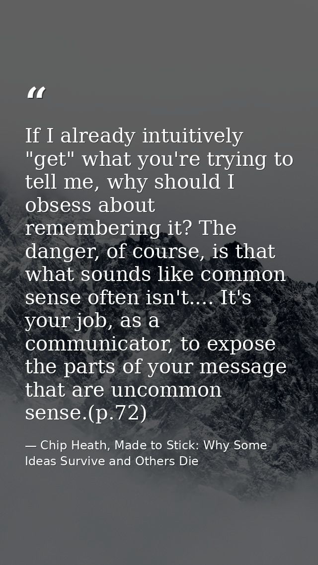 If I already intuitively "get" what you're trying to tell me, why should I obsess about remembering it? The danger, of c — Chip Heath, Made to Stick: Why Some Ideas Survive and Others Die