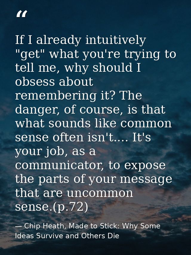 If I already intuitively "get" what you're trying to tell me, why should I obsess about remembering it? The danger, of c — Chip Heath, Made to Stick: Why Some Ideas Survive and Others Die