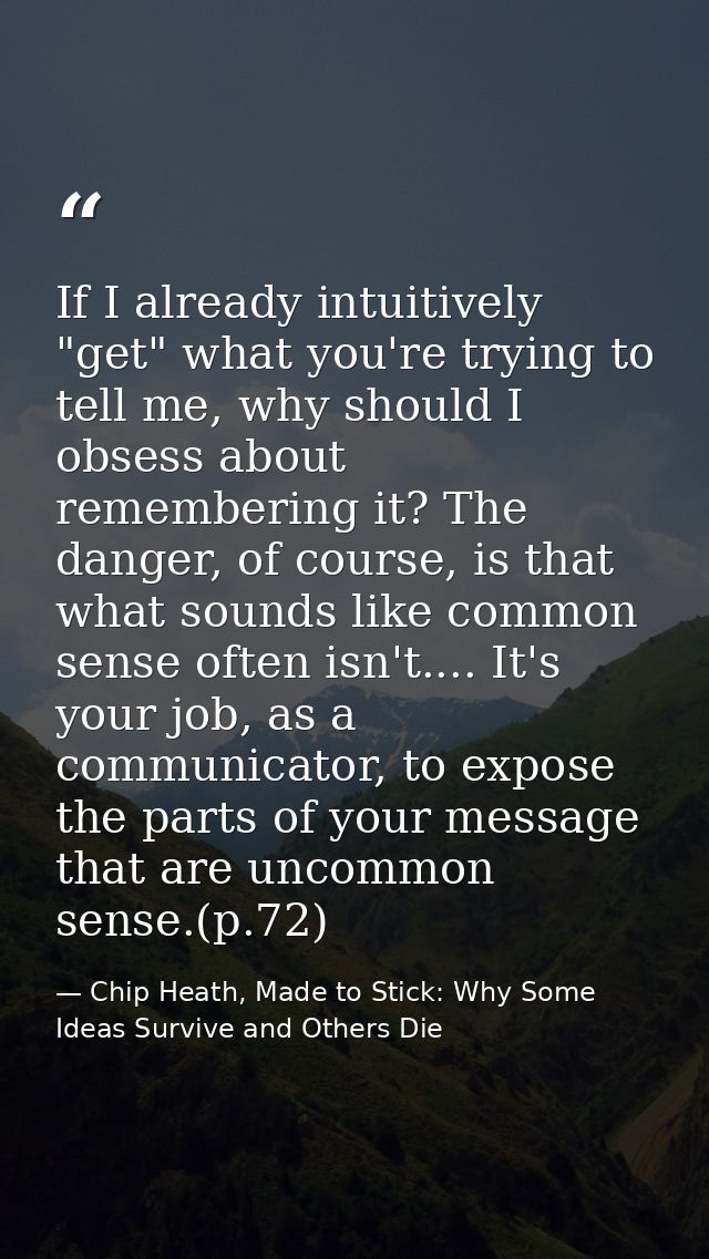 If I already intuitively "get" what you're trying to tell me, why should I obsess about remembering it? The danger, of c — Chip Heath, Made to Stick: Why Some Ideas Survive and Others Die