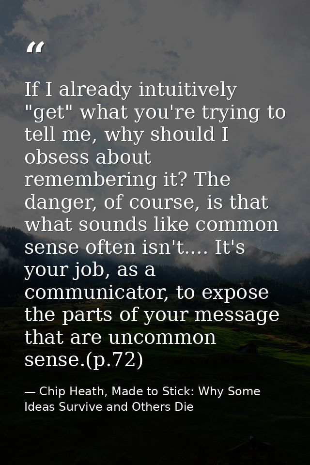If I already intuitively "get" what you're trying to tell me, why should I obsess about remembering it? The danger, of c — Chip Heath, Made to Stick: Why Some Ideas Survive and Others Die