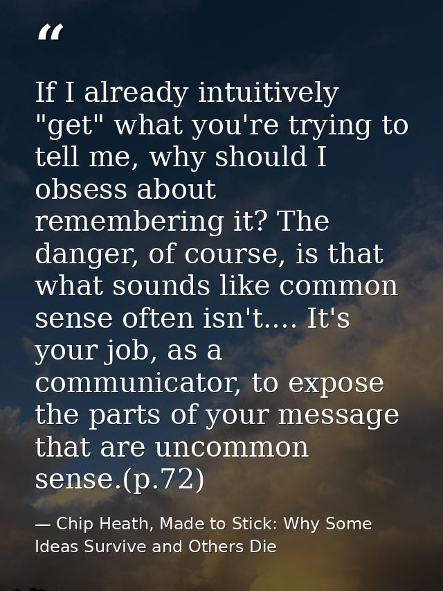 If I already intuitively "get" what you're trying to tell me, why should I obsess about remembering it? The danger, of c — Chip Heath, Made to Stick: Why Some Ideas Survive and Others Die