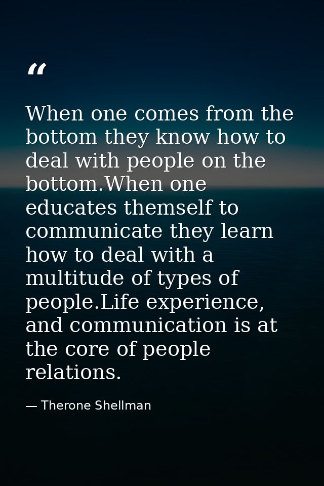 When one comes from the bottom they know how to deal with people on the bottom.When one educates themself to communicate — Therone Shellman