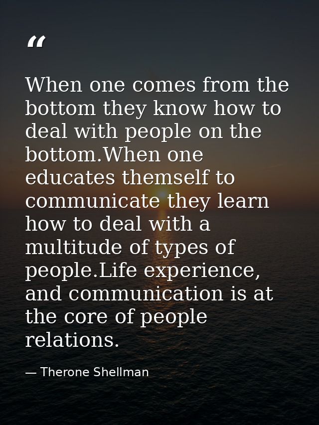 When one comes from the bottom they know how to deal with people on the bottom.When one educates themself to communicate — Therone Shellman
