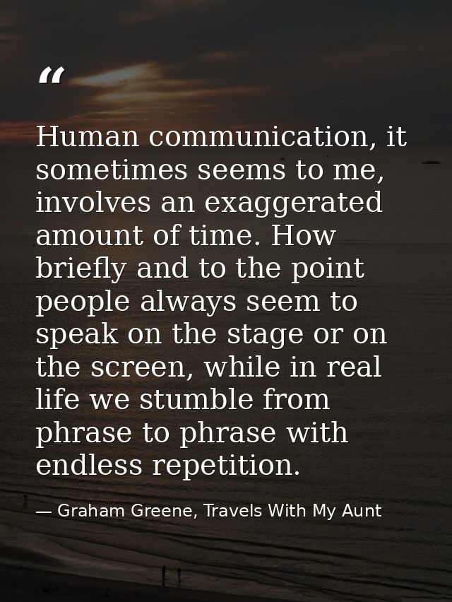 Human communication, it sometimes seems to me, involves an exaggerated amount of time. How briefly and to the point peop — Graham Greene, Travels With My Aunt