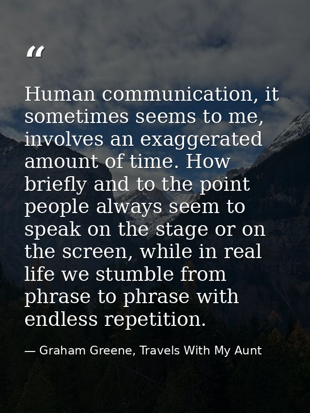 Human communication, it sometimes seems to me, involves an exaggerated amount of time. How briefly and to the point peop — Graham Greene, Travels With My Aunt