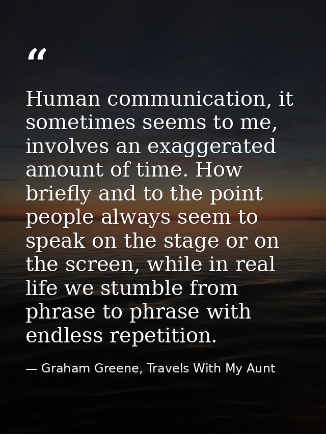 Human communication, it sometimes seems to me, involves an exaggerated amount of time. How briefly and to the point peop — Graham Greene, Travels With My Aunt