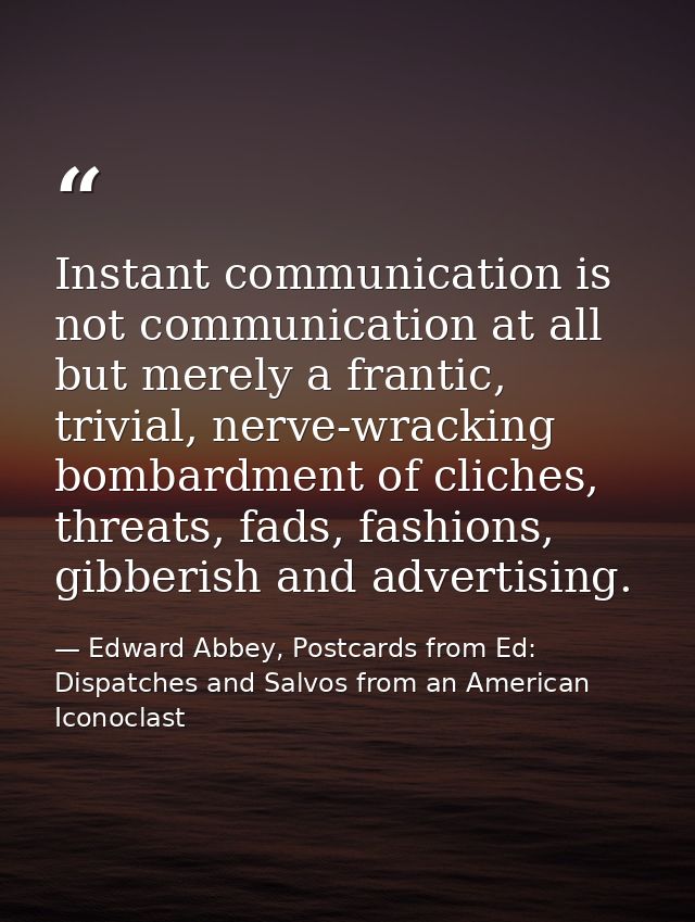 Instant communication is not communication at all but merely a frantic, trivial, nerve-wracking bombardment of cliches,  — Edward Abbey, Postcards from Ed: Dispatches and Salvos from an American Iconoclast