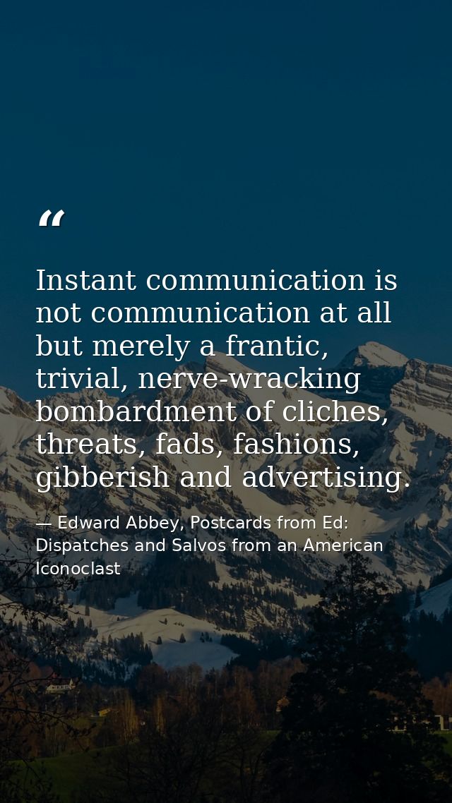 Instant communication is not communication at all but merely a frantic, trivial, nerve-wracking bombardment of cliches,  — Edward Abbey, Postcards from Ed: Dispatches and Salvos from an American Iconoclast