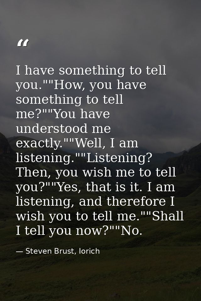 I have something to tell you.""How, you have something to tell me?""You have understood me exactly.""Well, I am listenin — Steven Brust, Iorich