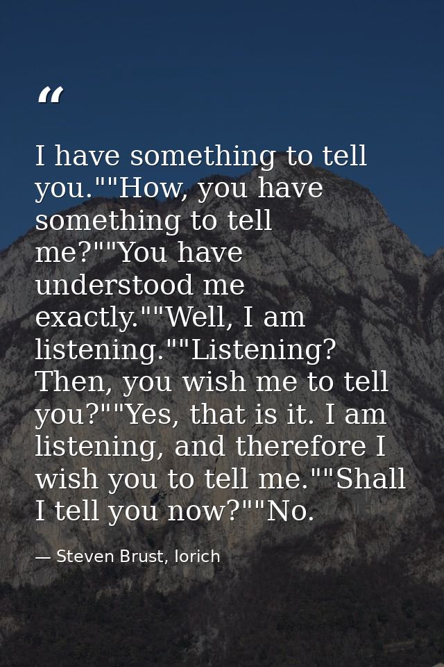 I have something to tell you.""How, you have something to tell me?""You have understood me exactly.""Well, I am listenin — Steven Brust, Iorich