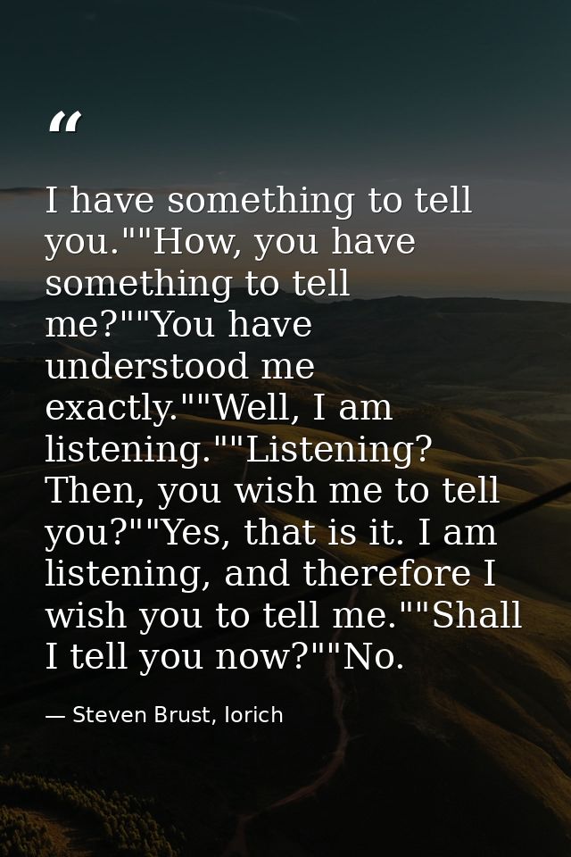 I have something to tell you.""How, you have something to tell me?""You have understood me exactly.""Well, I am listenin — Steven Brust, Iorich