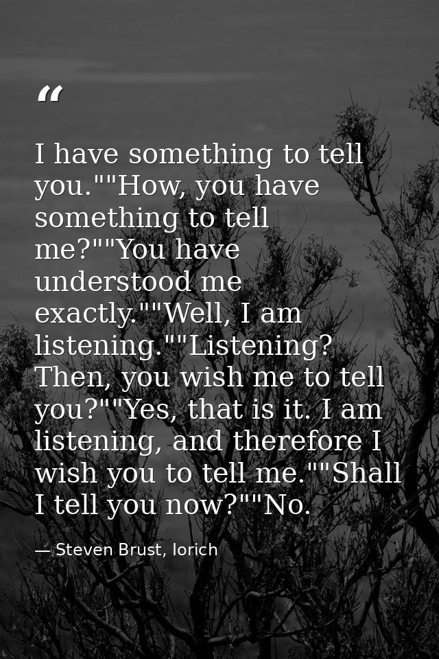 I have something to tell you.""How, you have something to tell me?""You have understood me exactly.""Well, I am listenin — Steven Brust, Iorich