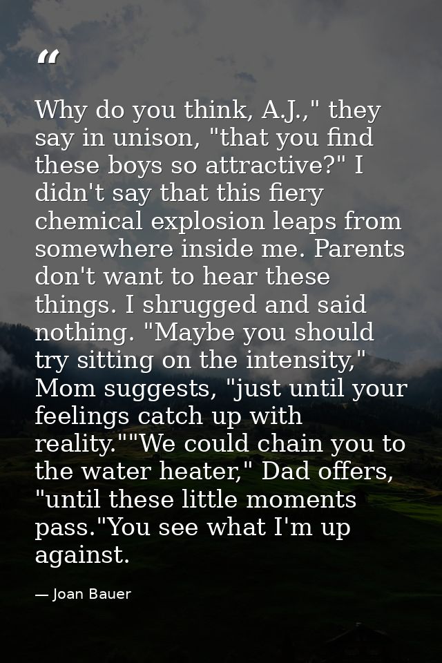 Why do you think, A.J.," they say in unison, "that you find these boys so attractive?" I didn't say that this fiery chem — Joan Bauer