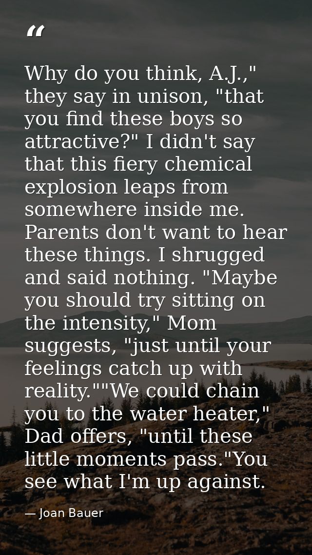 Why do you think, A.J.," they say in unison, "that you find these boys so attractive?" I didn't say that this fiery chem — Joan Bauer