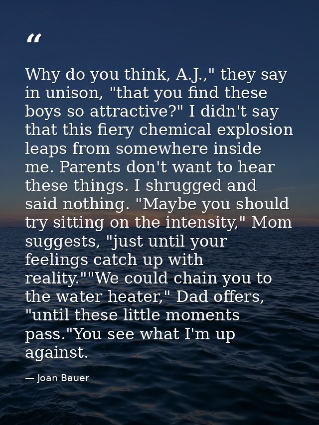 Why do you think, A.J.," they say in unison, "that you find these boys so attractive?" I didn't say that this fiery chem — Joan Bauer