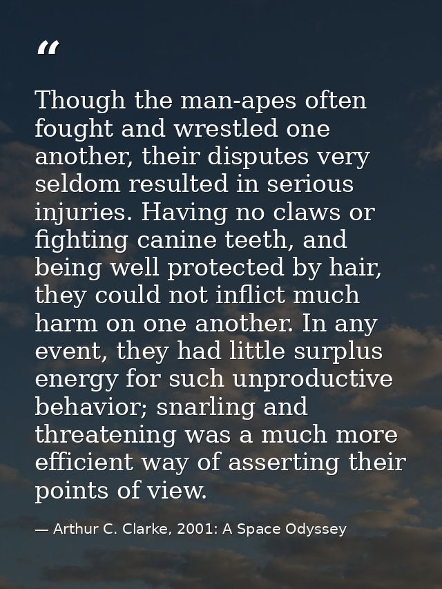 Though the man-apes often fought and wrestled one another, their disputes very seldom resulted in serious injuries. Havi — Arthur C. Clarke, 2001: A Space Odyssey