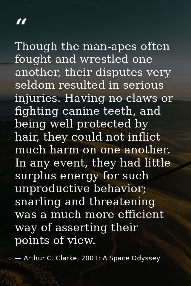 Though the man-apes often fought and wrestled one another, their disputes very seldom resulted in serious injuries. Havi — Arthur C. Clarke, 2001: A Space Odyssey