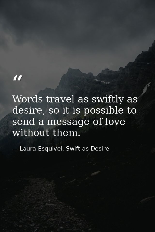 Words travel as swiftly as desire, so it is possible to send a message of love without them. — Laura Esquivel, Swift as Desire