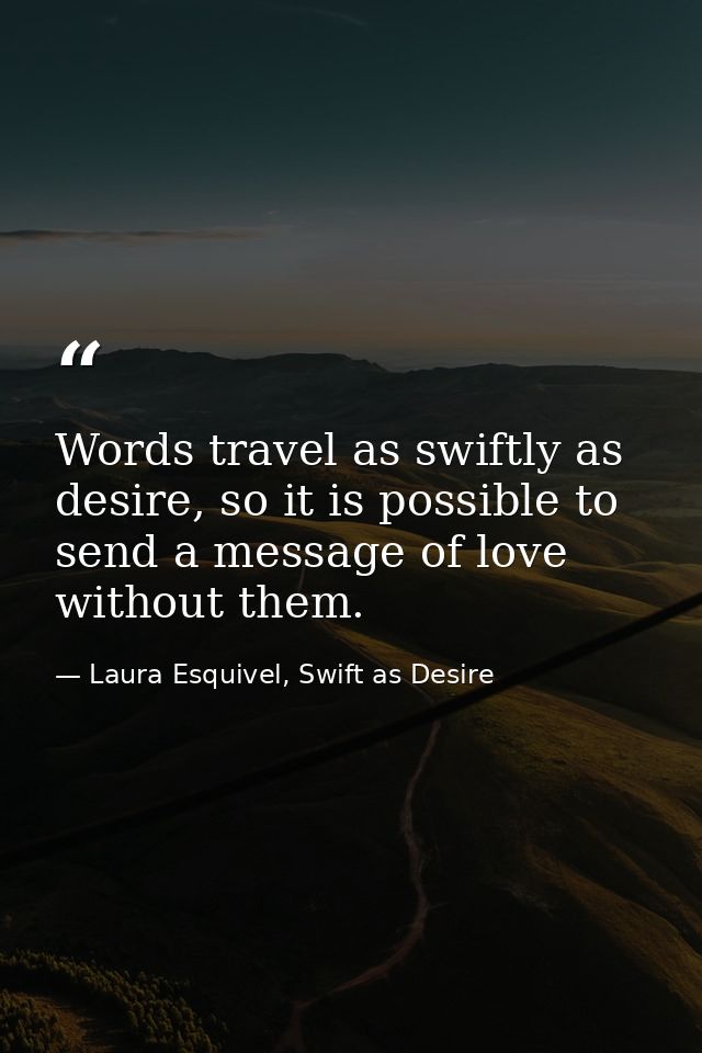 Words travel as swiftly as desire, so it is possible to send a message of love without them. — Laura Esquivel, Swift as Desire