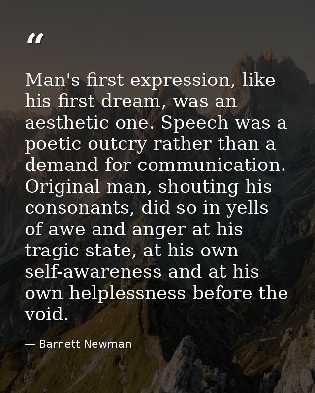 Man's first expression, like his first dream, was an aesthetic one. Speech was a poetic outcry rather than a demand for  — Barnett Newman