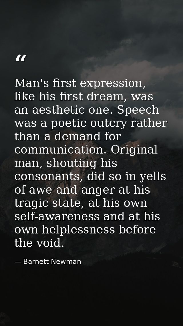 Man's first expression, like his first dream, was an aesthetic one. Speech was a poetic outcry rather than a demand for  — Barnett Newman