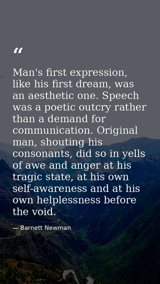 Man's first expression, like his first dream, was an aesthetic one. Speech was a poetic outcry rather than a demand for  — Barnett Newman