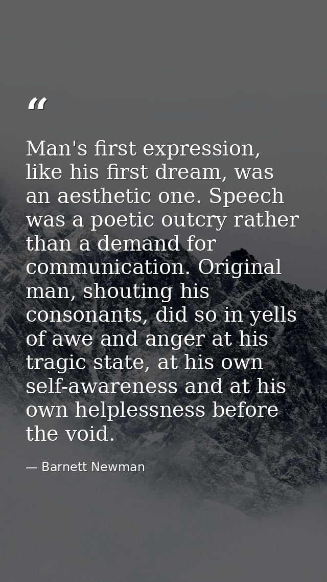 Man's first expression, like his first dream, was an aesthetic one. Speech was a poetic outcry rather than a demand for  — Barnett Newman