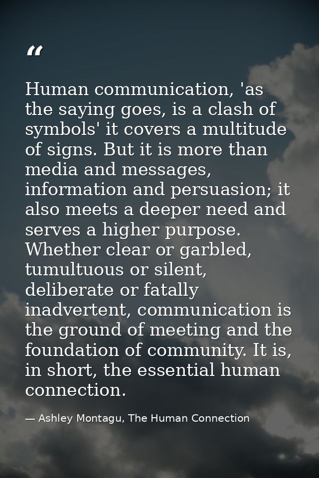 Human communication, 'as the saying goes, is a clash of symbols' it covers a multitude of signs. But it is more than med — Ashley Montagu, The Human Connection