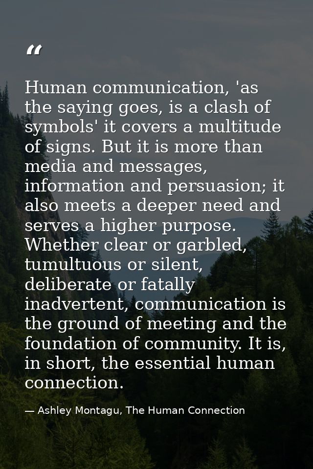 Human communication, 'as the saying goes, is a clash of symbols' it covers a multitude of signs. But it is more than med — Ashley Montagu, The Human Connection