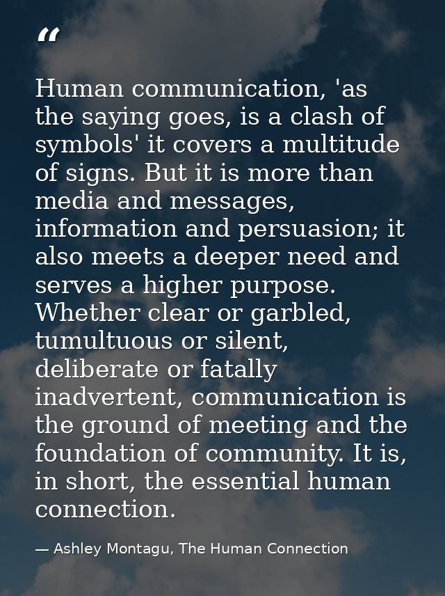Human communication, 'as the saying goes, is a clash of symbols' it covers a multitude of signs. But it is more than med — Ashley Montagu, The Human Connection