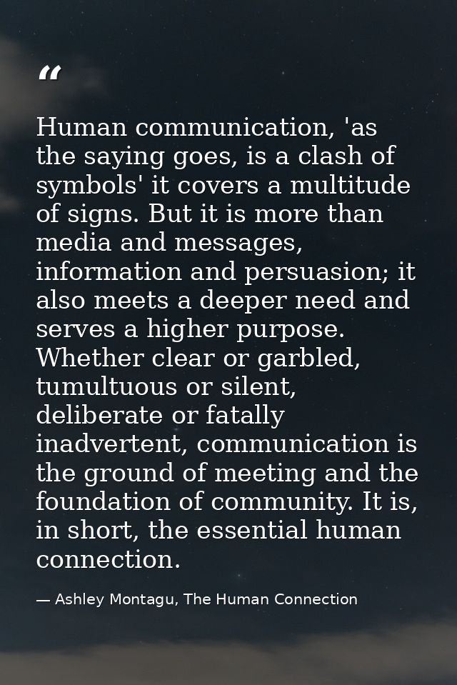 Human communication, 'as the saying goes, is a clash of symbols' it covers a multitude of signs. But it is more than med — Ashley Montagu, The Human Connection