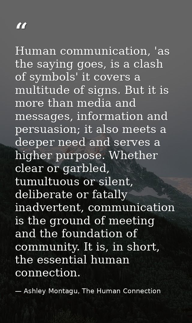 Human communication, 'as the saying goes, is a clash of symbols' it covers a multitude of signs. But it is more than med — Ashley Montagu, The Human Connection