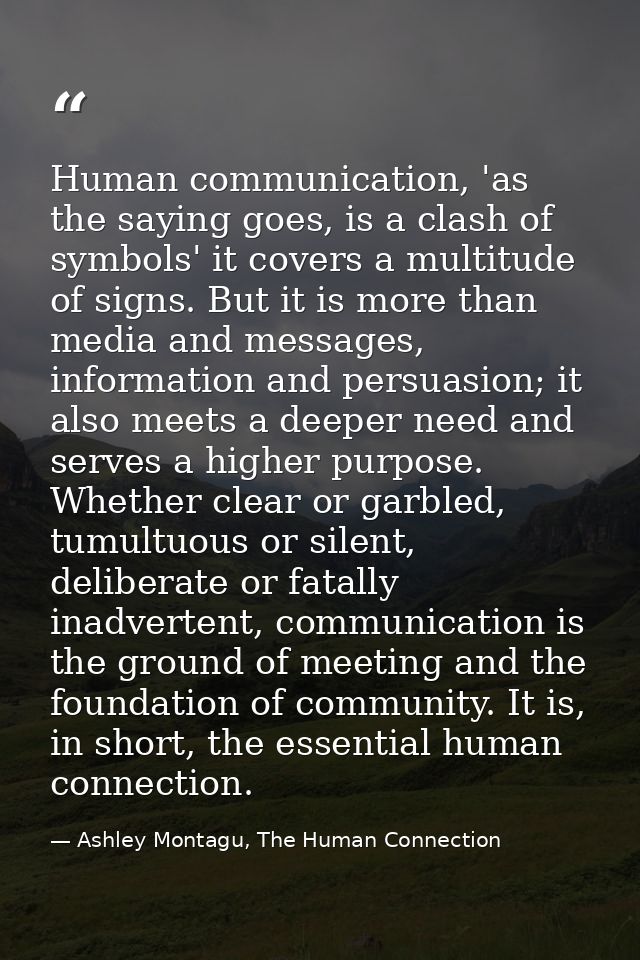 Human communication, 'as the saying goes, is a clash of symbols' it covers a multitude of signs. But it is more than med — Ashley Montagu, The Human Connection