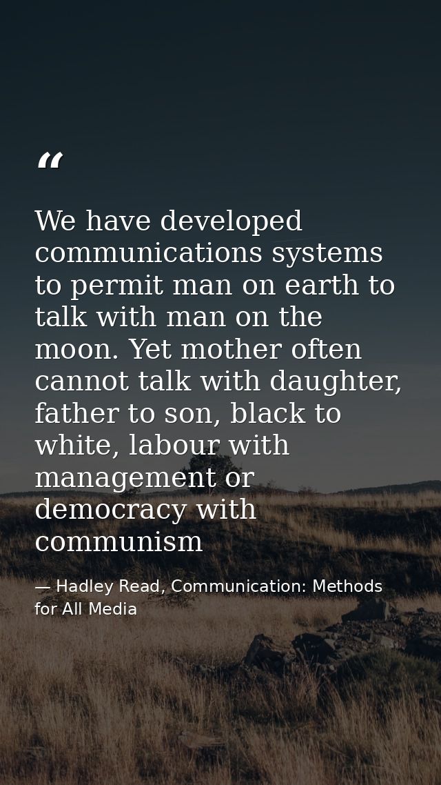 We have developed communications systems to permit man on earth to talk with man on the moon. Yet mother often cannot ta — Hadley Read, Communication: Methods for All Media