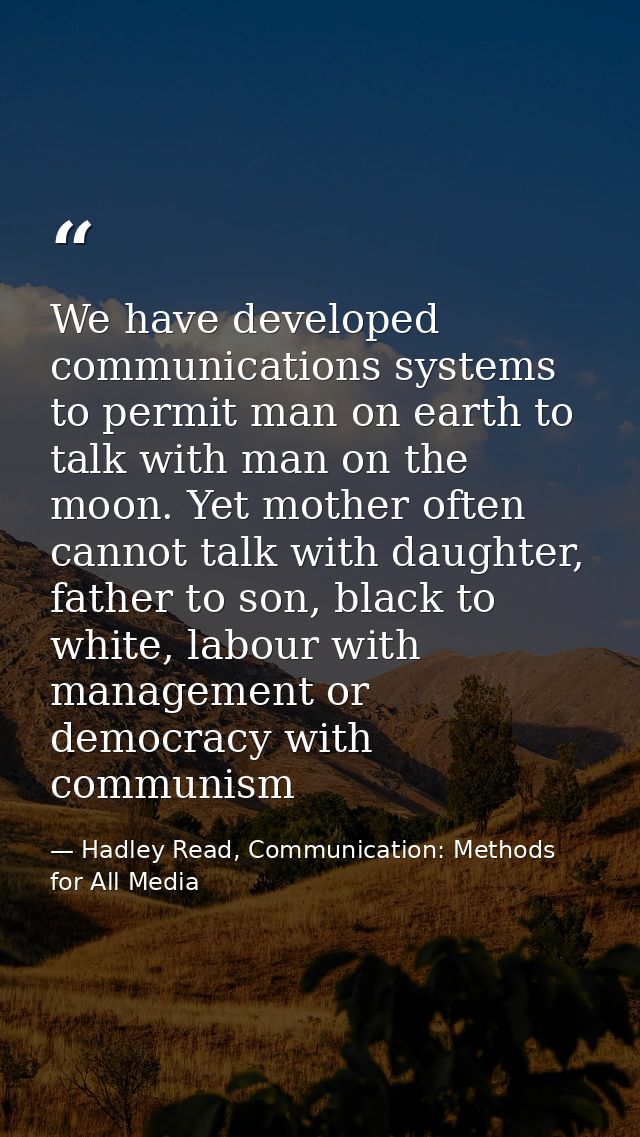 We have developed communications systems to permit man on earth to talk with man on the moon. Yet mother often cannot ta — Hadley Read, Communication: Methods for All Media