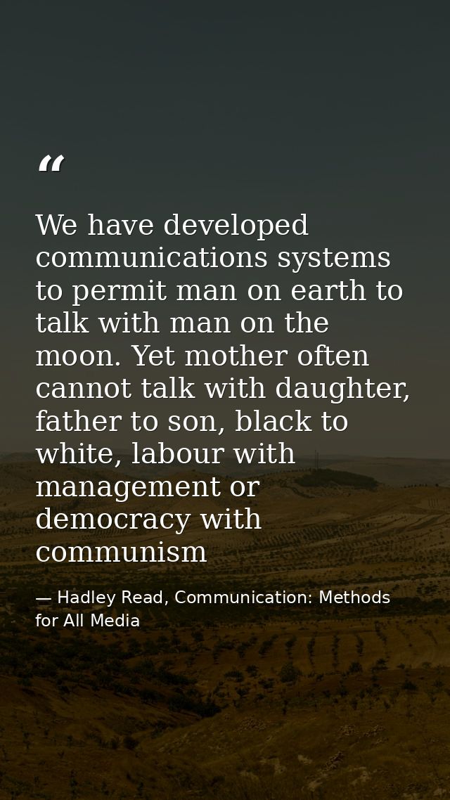 We have developed communications systems to permit man on earth to talk with man on the moon. Yet mother often cannot ta — Hadley Read, Communication: Methods for All Media