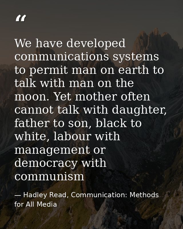 We have developed communications systems to permit man on earth to talk with man on the moon. Yet mother often cannot ta — Hadley Read, Communication: Methods for All Media