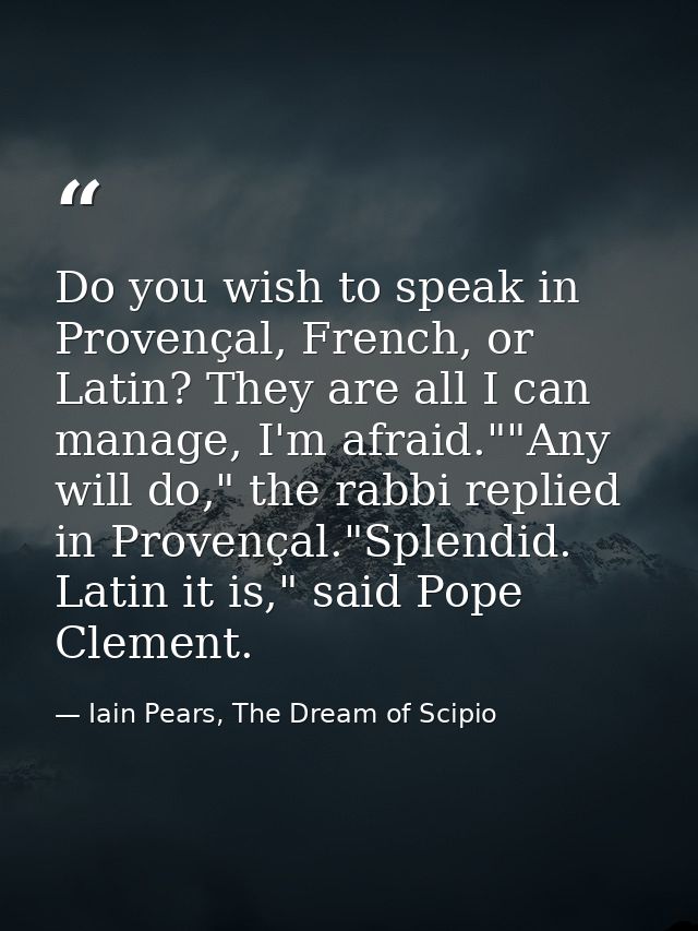 Do you wish to speak in Provençal, French, or Latin? They are all I can manage, I'm afraid.""Any will do," the rabbi rep — Iain Pears, The Dream of Scipio