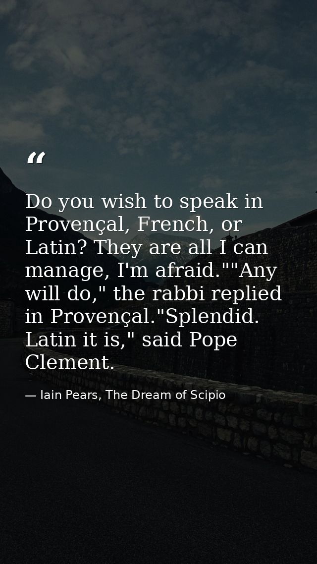 Do you wish to speak in Provençal, French, or Latin? They are all I can manage, I'm afraid.""Any will do," the rabbi rep — Iain Pears, The Dream of Scipio
