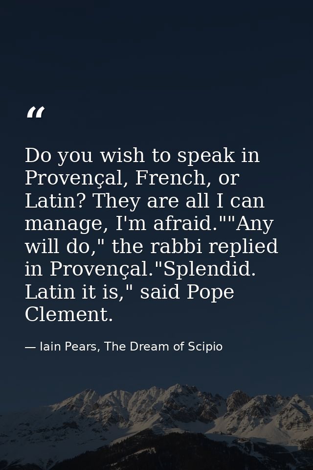 Do you wish to speak in Provençal, French, or Latin? They are all I can manage, I'm afraid.""Any will do," the rabbi rep — Iain Pears, The Dream of Scipio