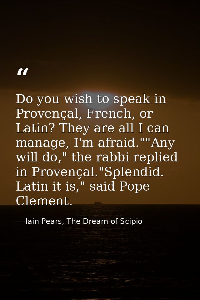 Do you wish to speak in Provençal, French, or Latin? They are all I can manage, I'm afraid.""Any will do," the rabbi rep — Iain Pears, The Dream of Scipio