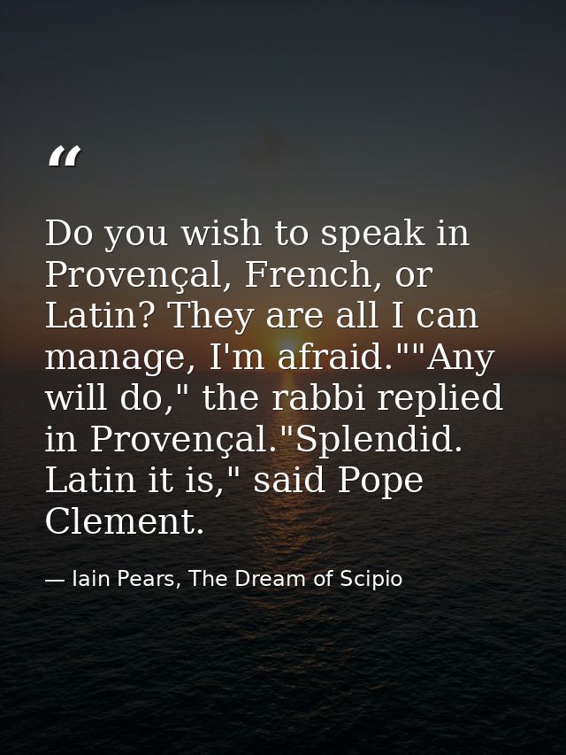 Do you wish to speak in Provençal, French, or Latin? They are all I can manage, I'm afraid.""Any will do," the rabbi rep — Iain Pears, The Dream of Scipio